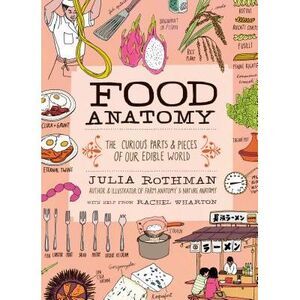 Food Anatomy: The Curious Parts & Pieces of Our Edible World -- Julia Rothman